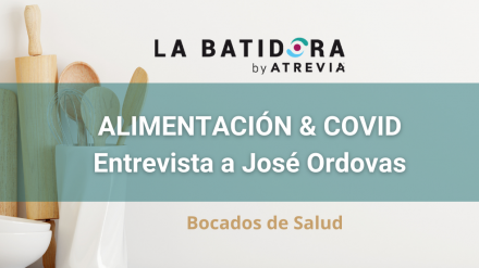 Bocados de Salud: Alimentación & COVID, con José Ordovas (La Batidora, by ATREVIA)