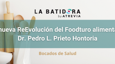 Bocados de Salud: La nueva ReEvolución del Foodturo alimentario, con el Dr. Pedro L. Prieto Hontoria (La Batidora, by ATREVIA)