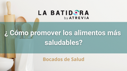 Bocados de Salud: ¿Cómo promover los alimentos más saludables? (La Batidora, by ATREVIA)