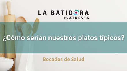 Bocados de Salud: ¿Cómo serían nuestros platos típicos? (La Batidora, by ATREVIA)