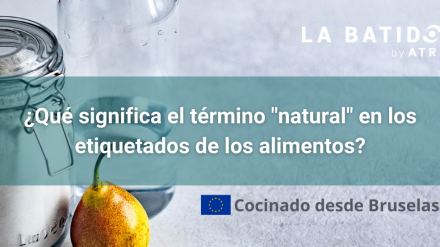 Cocinado desde Bruselas: ¿Qué significa el término «natural» en los etiquetados de los alimentos? (La Batidora, by ATREVIA)