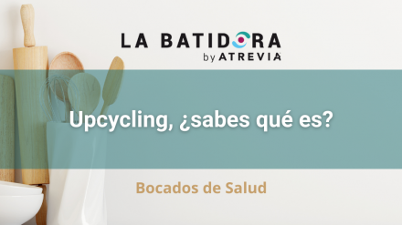 Bocados de Salud: Upcycling, ¿sabes qué es? (La Batidora, by ATREVIA)