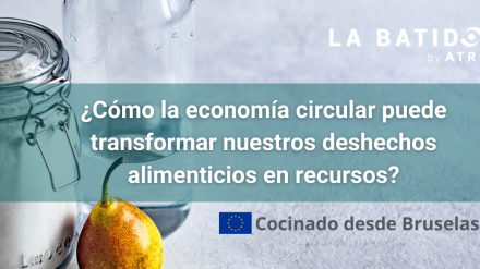 Cocinado desde Bruselas: ¿Cómo la economía circular puede transformar nuestros deshechos alimenticios en recursos? (La Batidora, by ATREVIA)