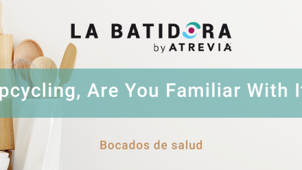 Bites of Health: Upcycling, are you familiar with it? (La Batidora, by ATREVIA)