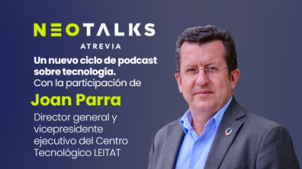 Joan Parra, director general y vicepresidente ejecutivo del Centro Tecnológico LEITAT, nuevo invitado de #NeoTalks