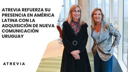 ATREVIA refuerza su presencia en América Latina con la adquisición de NUEVA COMUNICACIÓN URUGUAY