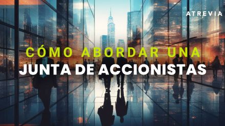 Juntas de Accionistas: una prueba de fuego para las empresas. Claves para abordarlas con éxito.